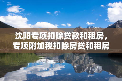 白城专项扣除贷款和租房，专项附加税扣除房贷和租房选哪个合适