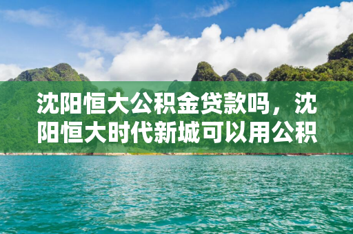 白城恒大公积金贷款吗，白城恒大时代新城可以用公积金吗