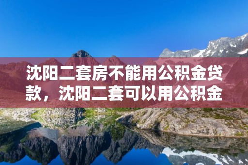 白城二套房不能用公积金贷款，白城二套可以用公积金吗