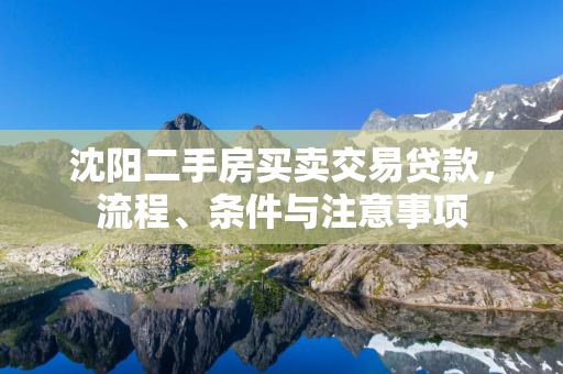 白城二手房买卖交易贷款，流程、条件与注意事项