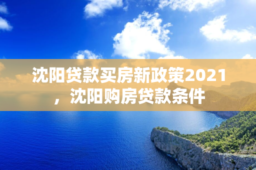 白城贷款买房新政策2021，白城购房贷款条件